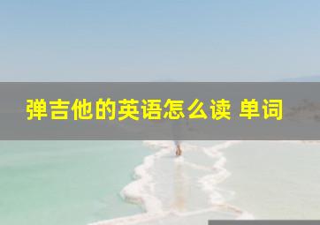 弹吉他的英语怎么读 单词